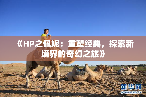 《HP之佩妮：重塑经典，探索新境界的奇幻之旅》