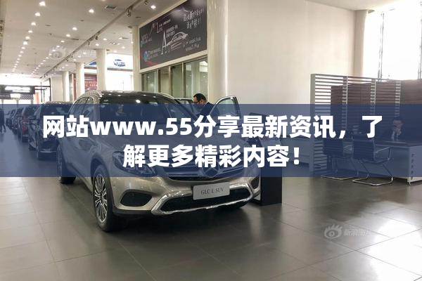 网站www.55分享最新资讯，了解更多精彩内容！