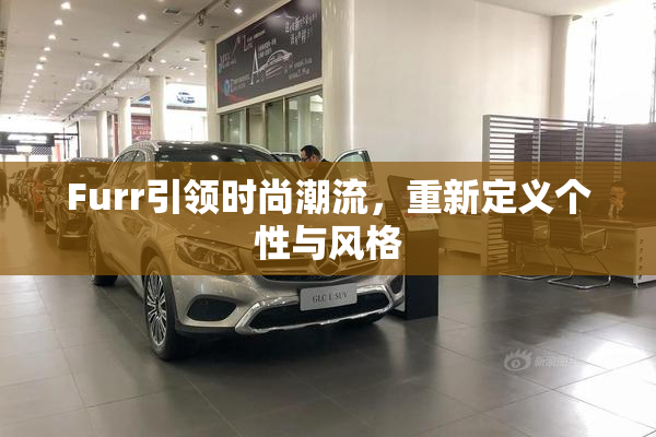 Furr引领时尚潮流，重新定义个性与风格