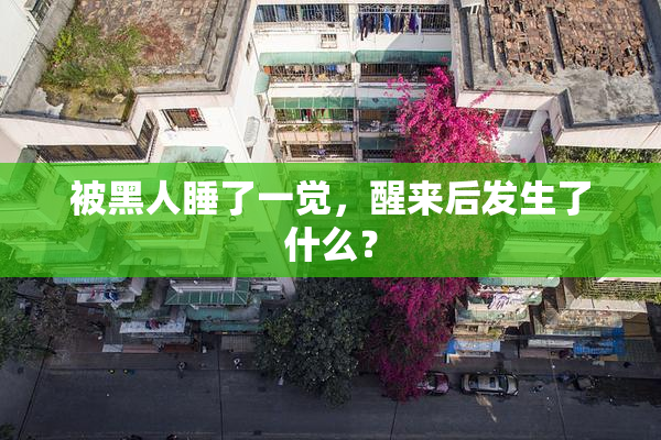被黑人睡了一觉，醒来后发生了什么？