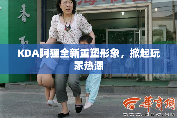 KDA阿狸全新重塑形象，掀起玩家热潮