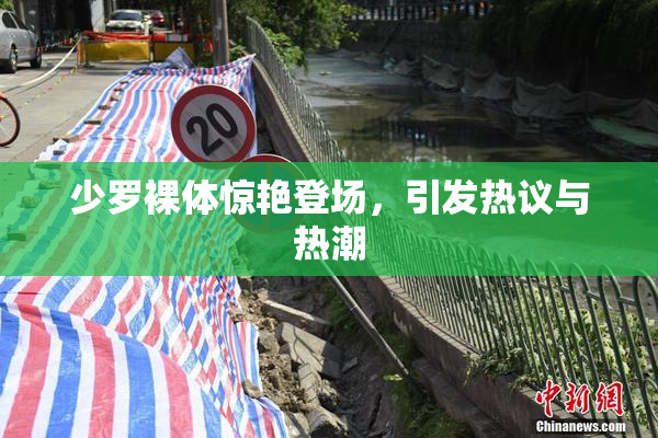 少罗裸体惊艳登场，引发热议与热潮