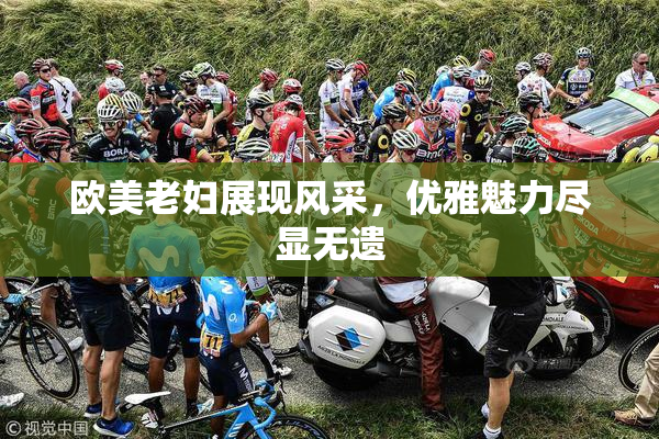 欧美老妇展现风采，优雅魅力尽显无遗