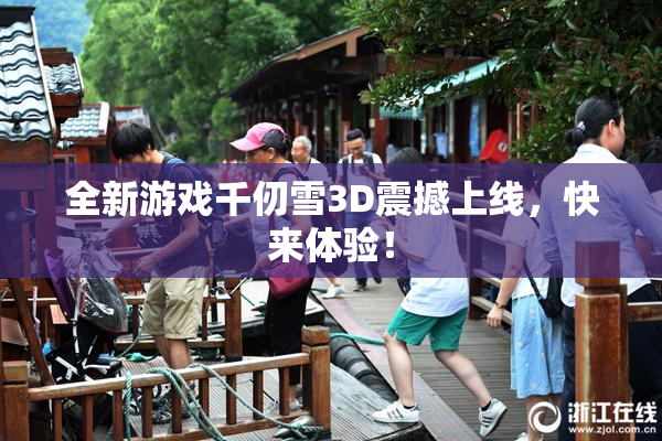 全新游戏千仞雪3D震撼上线，快来体验！
