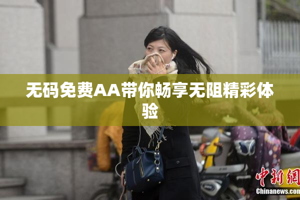 无码免费AA带你畅享无阻精彩体验