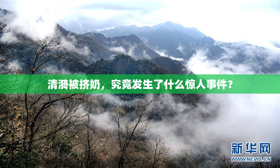清漪被挤奶，究竟发生了什么惊人事件？