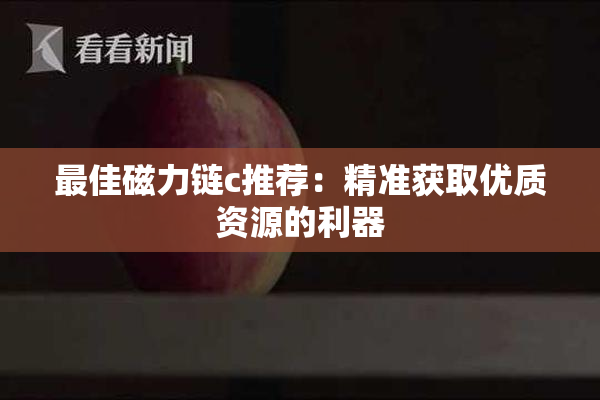 最佳磁力链c推荐：精准获取优质资源的利器