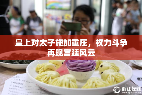 皇上对太子施加重压，权力斗争再现宫廷风云