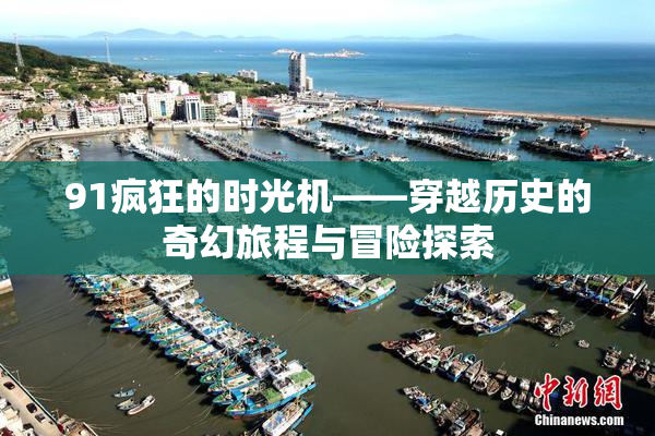 91疯狂的时光机——穿越历史的奇幻旅程与冒险探索