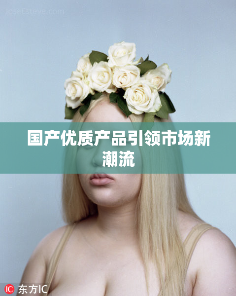国产优质产品引领市场新潮流