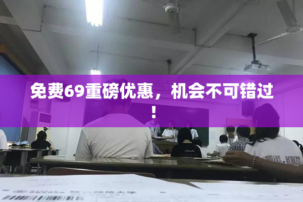 免费69重磅优惠，机会不可错过！