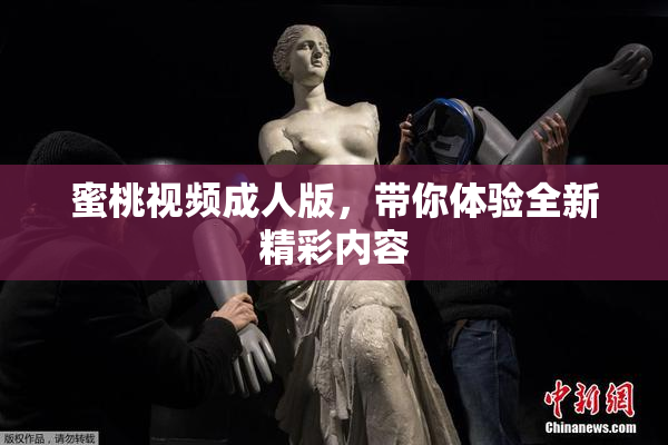 蜜桃视频成人版，带你体验全新精彩内容