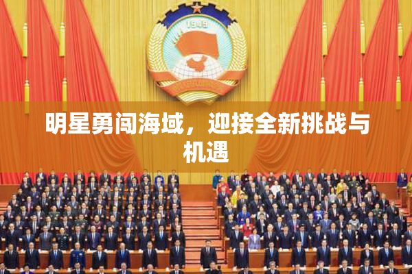 明星勇闯海域，迎接全新挑战与机遇