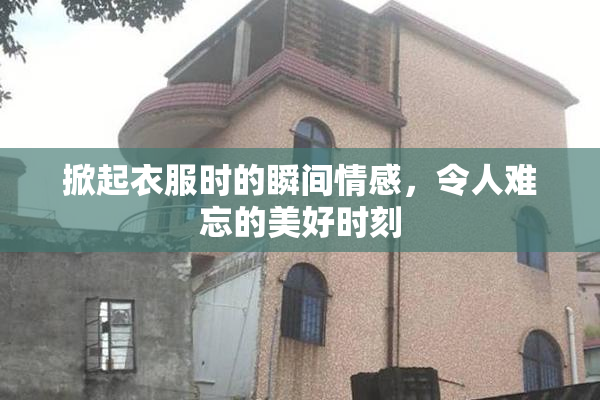 掀起衣服时的瞬间情感，令人难忘的美好时刻
