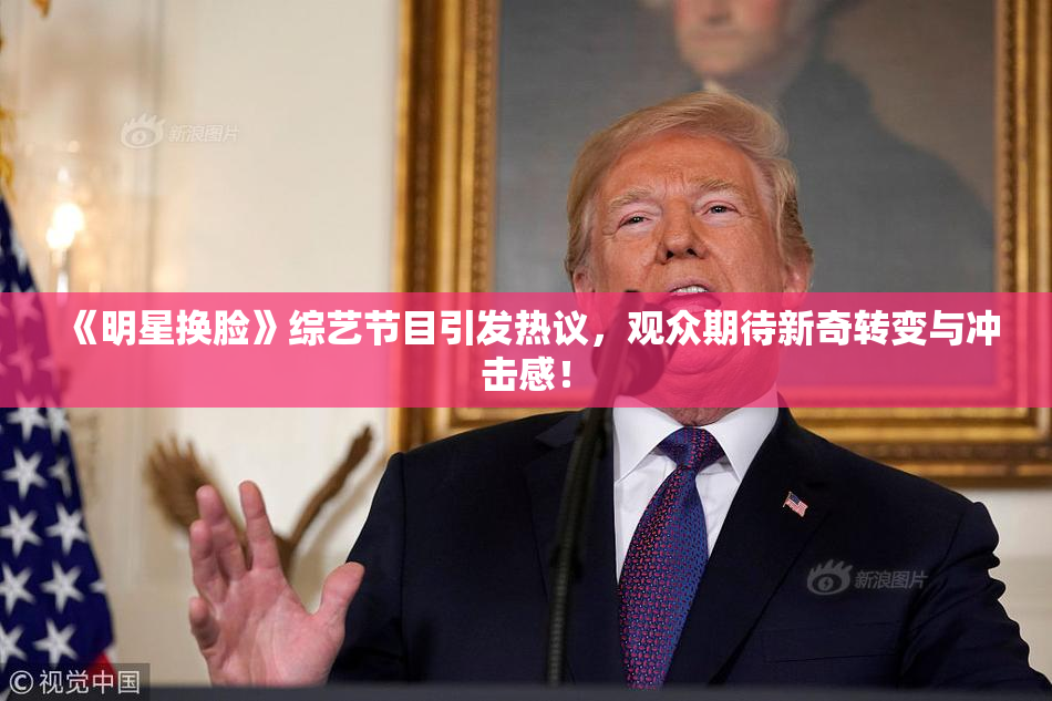 《明星换脸》综艺节目引发热议，观众期待新奇转变与冲击感！
