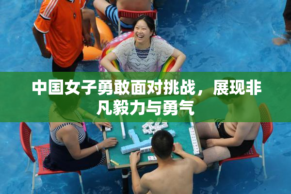 中国女子勇敢面对挑战，展现非凡毅力与勇气