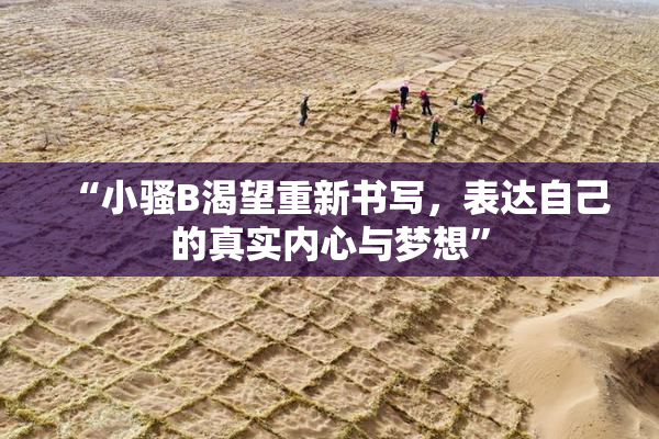 “小骚B渴望重新书写，表达自己的真实内心与梦想”