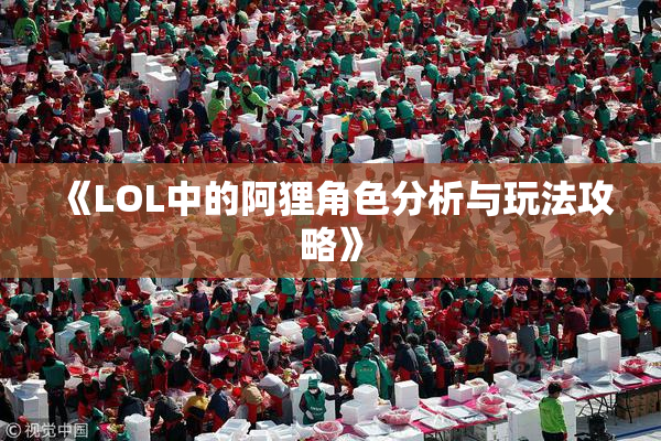 《LOL中的阿狸角色分析与玩法攻略》