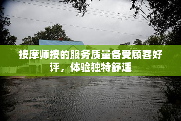 按摩师按的服务质量备受顾客好评，体验独特舒适