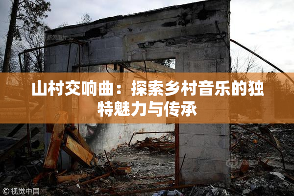 山村交响曲：探索乡村音乐的独特魅力与传承