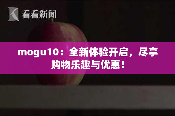 mogu10：全新体验开启，尽享购物乐趣与优惠！