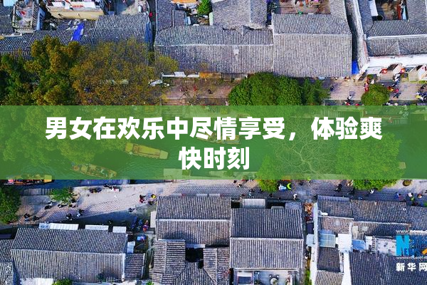 男女在欢乐中尽情享受，体验爽快时刻