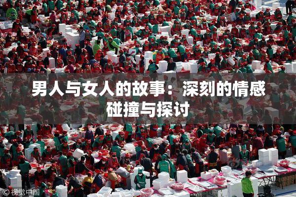 男人与女人的故事：深刻的情感碰撞与探讨