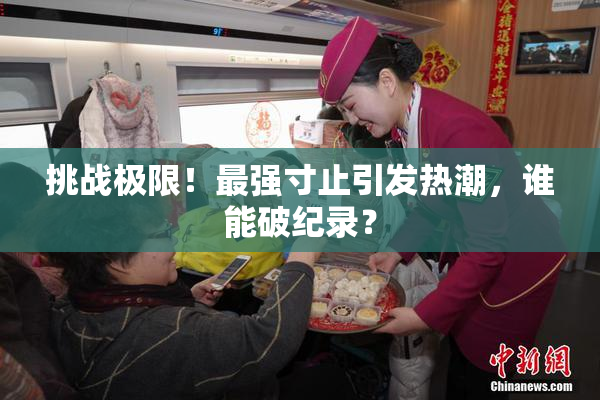 挑战极限！最强寸止引发热潮，谁能破纪录？