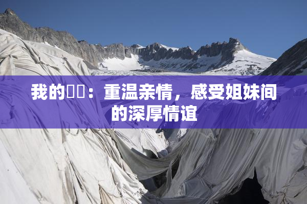 我的妺妺：重温亲情，感受姐妹间的深厚情谊