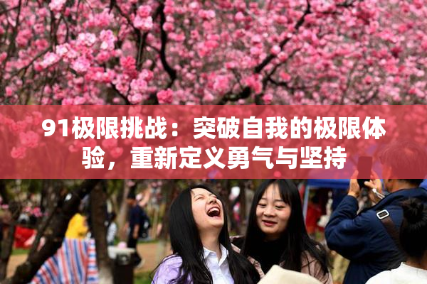 91极限挑战：突破自我的极限体验，重新定义勇气与坚持
