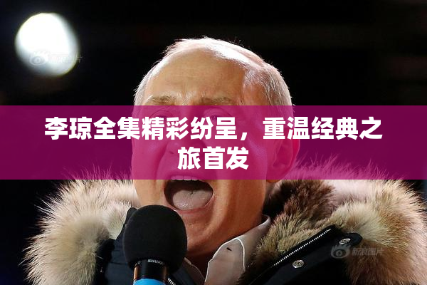 李琼全集精彩纷呈，重温经典之旅首发