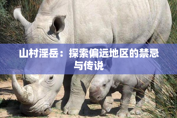 山村淫岳：探索偏远地区的禁忌与传说