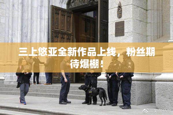 三上悠亚全新作品上线，粉丝期待爆棚！