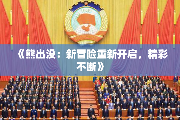 《熊出没：新冒险重新开启，精彩不断》