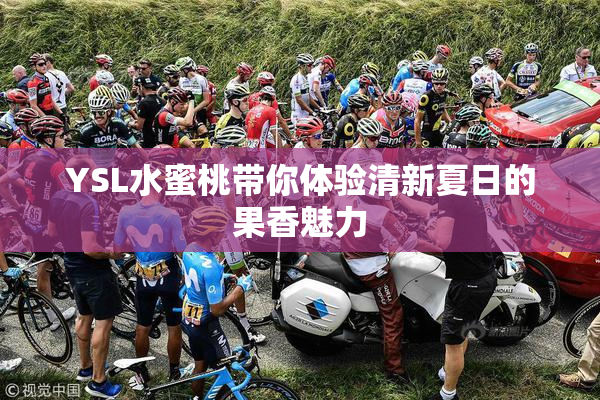 YSL水蜜桃带你体验清新夏日的果香魅力