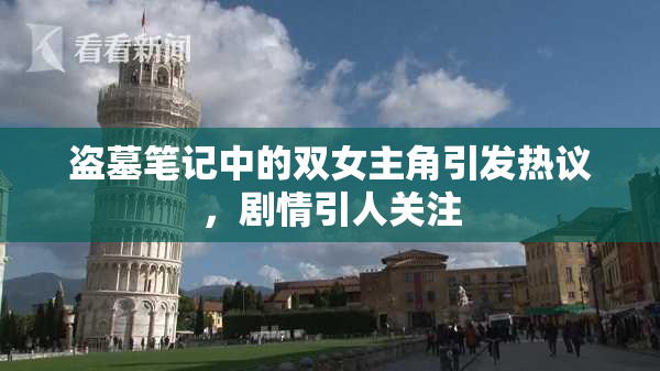 盗墓笔记中的双女主角引发热议，剧情引人关注