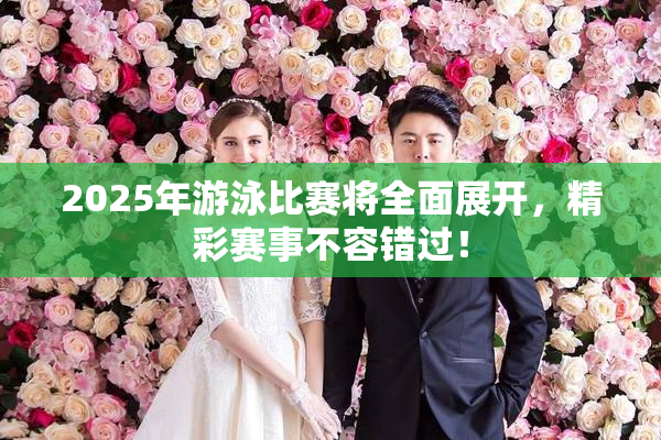 2025年游泳比赛将全面展开，精彩赛事不容错过！