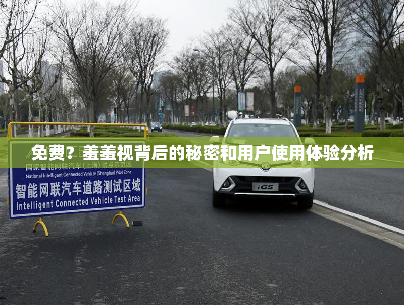 免费？羞羞视背后的秘密和用户使用体验分析