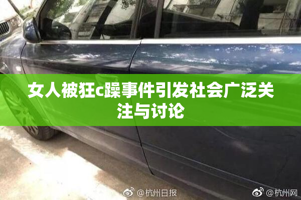 女人被狂c躁事件引发社会广泛关注与讨论