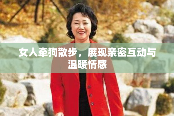 女人牵狗散步，展现亲密互动与温暖情感