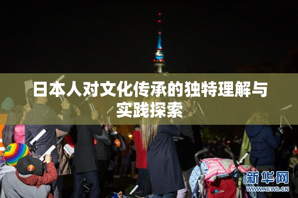 日本人对文化传承的独特理解与实践探索