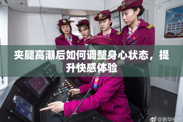 夹腿高潮后如何调整身心状态，提升快感体验