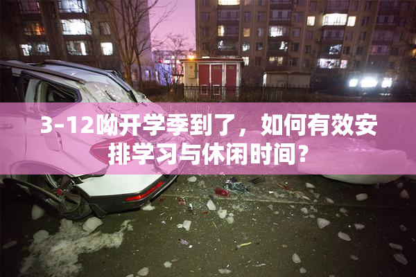 3–12呦开学季到了，如何有效安排学习与休闲时间？