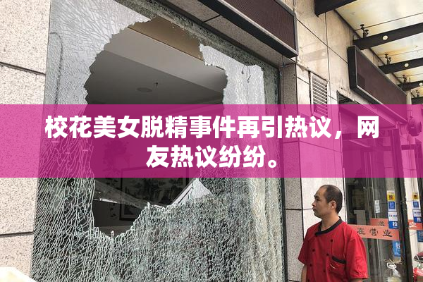 校花美女脱精事件再引热议，网友热议纷纷。