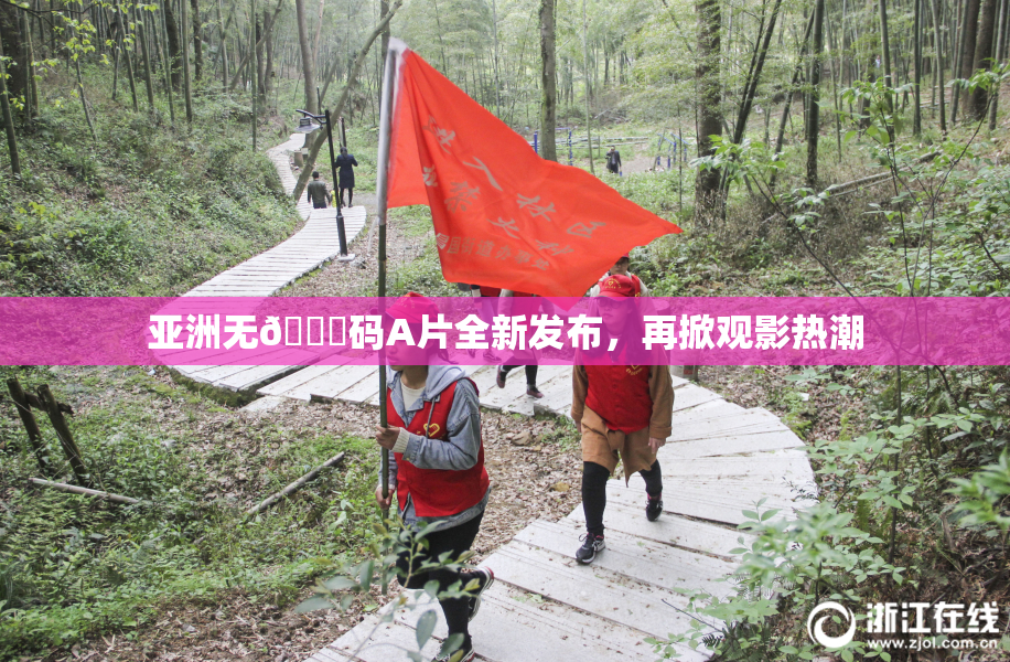 亚洲无🈚码A片全新发布，再掀观影热潮