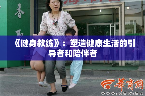 《健身教练》：塑造健康生活的引导者和陪伴者