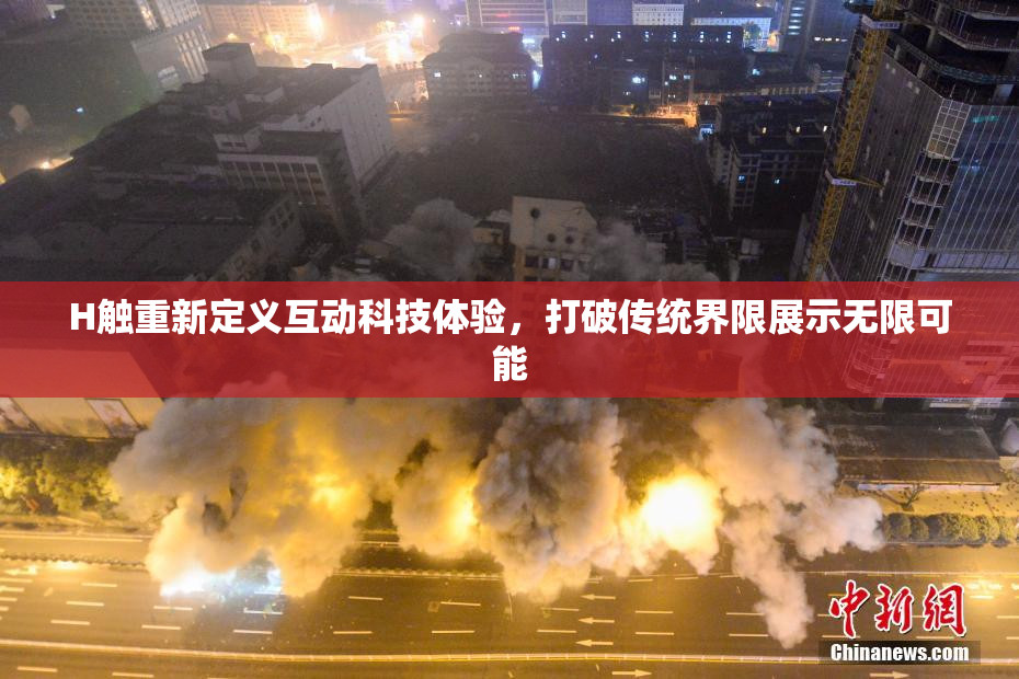 H触重新定义互动科技体验，打破传统界限展示无限可能