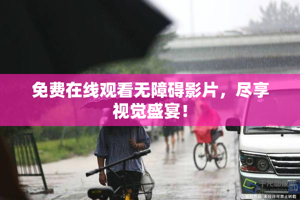 免费在线观看无障碍影片，尽享视觉盛宴！