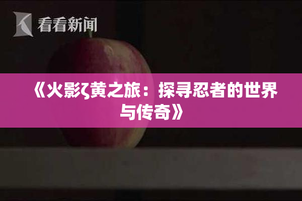 《火影ζ黄之旅：探寻忍者的世界与传奇》