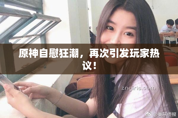 原神自慰狂潮，再次引发玩家热议！